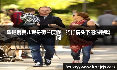 鲁尼携妻儿现身荷兰度假，狗仔镜头下的温馨瞬间