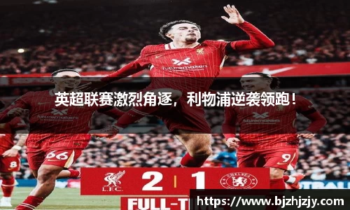 英超联赛激烈角逐，利物浦逆袭领跑！