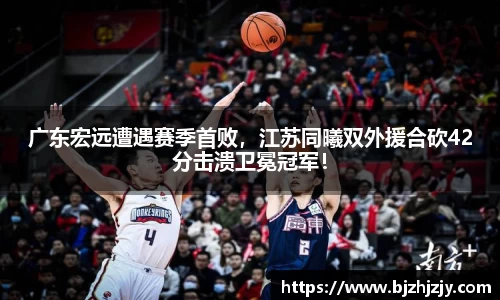 广东宏远遭遇赛季首败，江苏同曦双外援合砍42分击溃卫冕冠军！