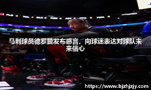 马刺球员德罗赞发布感言，向球迷表达对球队未来信心