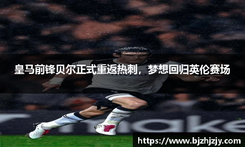 皇马前锋贝尔正式重返热刺，梦想回归英伦赛场