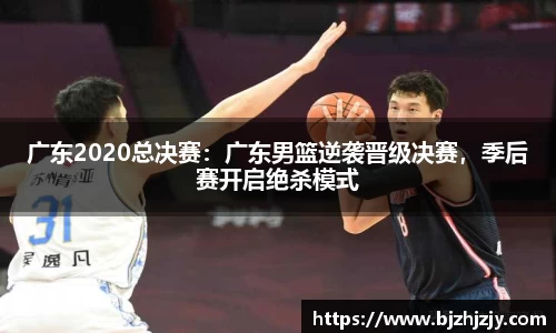 广东2020总决赛：广东男篮逆袭晋级决赛，季后赛开启绝杀模式