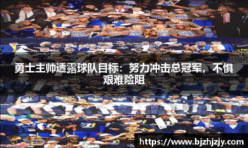 勇士主帅透露球队目标：努力冲击总冠军，不惧艰难险阻