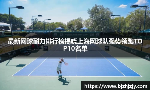 最新网球耐力排行榜揭晓上海网球队强势领跑TOP10名单