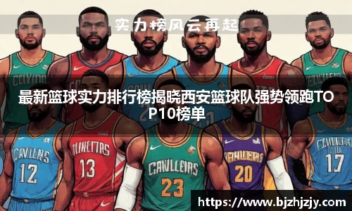 最新篮球实力排行榜揭晓西安篮球队强势领跑TOP10榜单