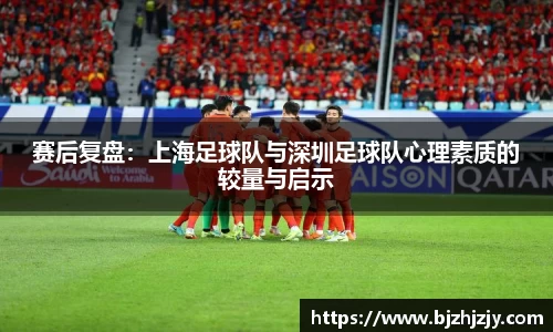 赛后复盘：上海足球队与深圳足球队心理素质的较量与启示