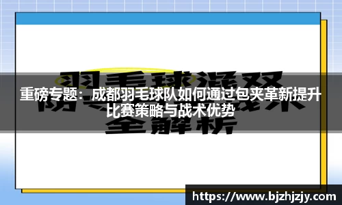 重磅专题：成都羽毛球队如何通过包夹革新提升比赛策略与战术优势