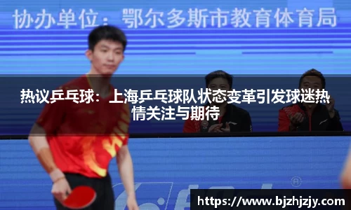 热议乒乓球：上海乒乓球队状态变革引发球迷热情关注与期待