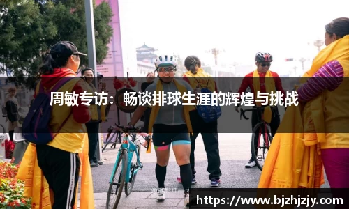 周敏专访：畅谈排球生涯的辉煌与挑战