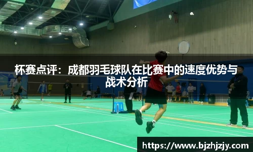杯赛点评：成都羽毛球队在比赛中的速度优势与战术分析