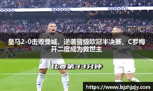 皇马2-0击败曼城，逆袭晋级欧冠半决赛，C罗梅开二度成为救世主