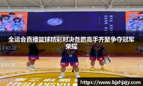 全运会直播篮球精彩对决各路高手齐聚争夺冠军荣耀