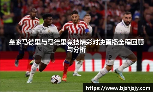 皇家马德里与马德里竞技精彩对决直播全程回顾与分析