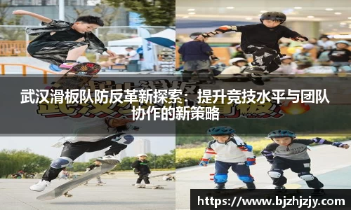 武汉滑板队防反革新探索：提升竞技水平与团队协作的新策略