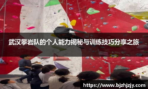 武汉攀岩队的个人能力揭秘与训练技巧分享之旅