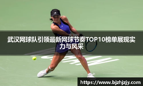 武汉网球队引领最新网球节奏TOP10榜单展现实力与风采