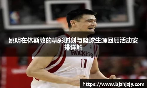 姚明在休斯敦的精彩时刻与篮球生涯回顾活动安排详解