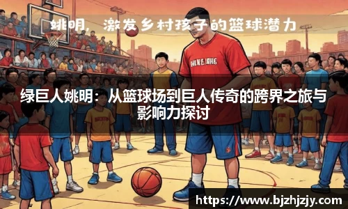 绿巨人姚明：从篮球场到巨人传奇的跨界之旅与影响力探讨