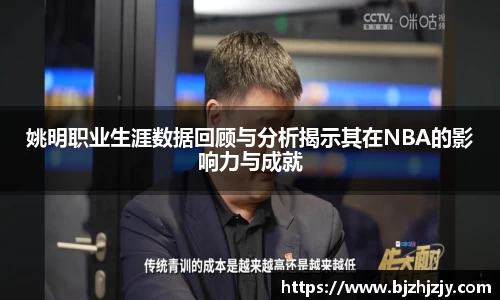 姚明职业生涯数据回顾与分析揭示其在NBA的影响力与成就
