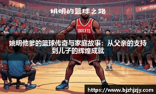 姚明他爹的篮球传奇与家庭故事：从父亲的支持到儿子的辉煌成就