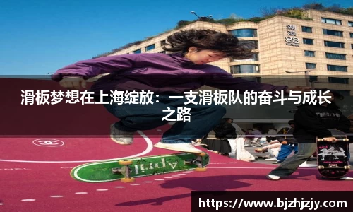 滑板梦想在上海绽放：一支滑板队的奋斗与成长之路