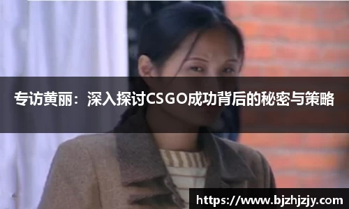 专访黄丽：深入探讨CSGO成功背后的秘密与策略