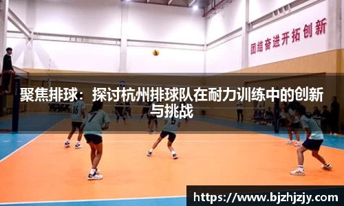 聚焦排球：探讨杭州排球队在耐力训练中的创新与挑战