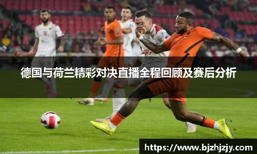 德国与荷兰精彩对决直播全程回顾及赛后分析