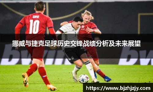 挪威与捷克足球历史交锋战绩分析及未来展望