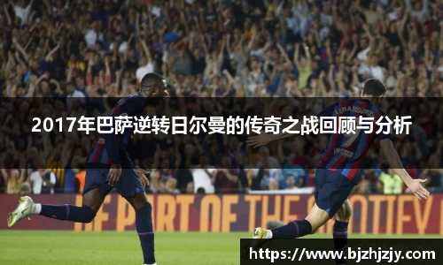 2017年巴萨逆转日尔曼的传奇之战回顾与分析