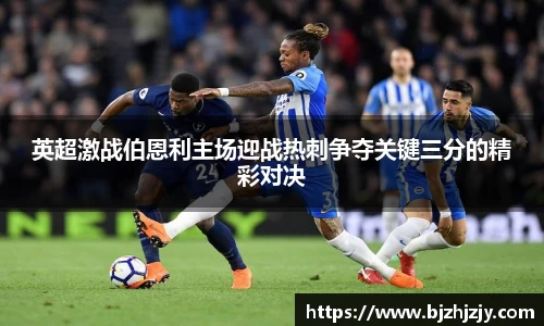 英超激战伯恩利主场迎战热刺争夺关键三分的精彩对决