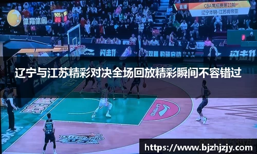 辽宁与江苏精彩对决全场回放精彩瞬间不容错过