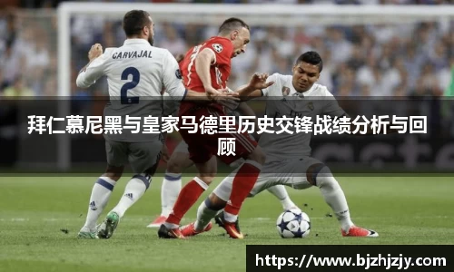 拜仁慕尼黑与皇家马德里历史交锋战绩分析与回顾