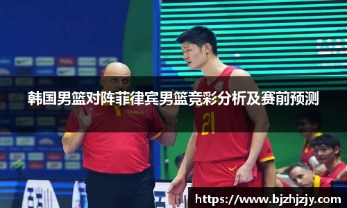 韩国男篮对阵菲律宾男篮竞彩分析及赛前预测