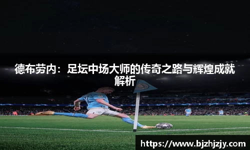 德布劳内：足坛中场大师的传奇之路与辉煌成就解析