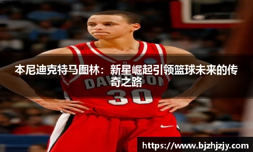 本尼迪克特马图林：新星崛起引领篮球未来的传奇之路