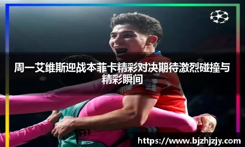 周一艾维斯迎战本菲卡精彩对决期待激烈碰撞与精彩瞬间
