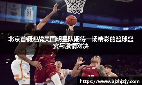 北京首钢迎战美国明星队期待一场精彩的篮球盛宴与激情对决