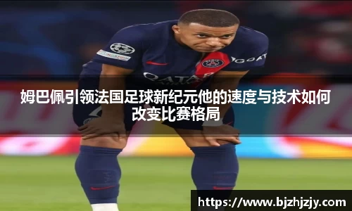 姆巴佩引领法国足球新纪元他的速度与技术如何改变比赛格局