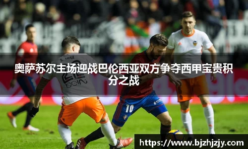 奥萨苏尔主场迎战巴伦西亚双方争夺西甲宝贵积分之战