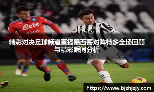 精彩对决足球频道直播墨西哥对阵特多全场回顾与精彩瞬间分析