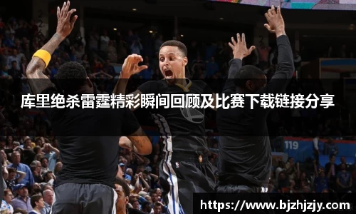 库里绝杀雷霆精彩瞬间回顾及比赛下载链接分享