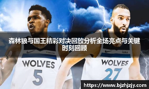 森林狼与国王精彩对决回放分析全场亮点与关键时刻回顾