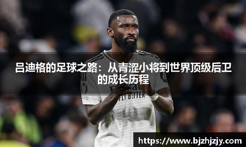 吕迪格的足球之路：从青涩小将到世界顶级后卫的成长历程