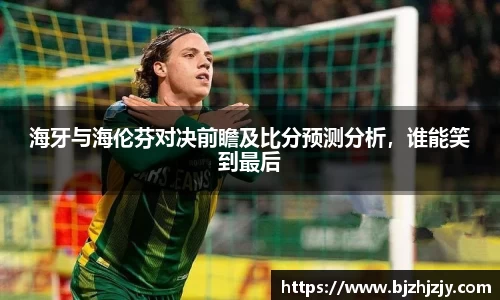 海牙与海伦芬对决前瞻及比分预测分析，谁能笑到最后