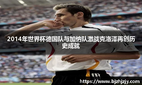 2014年世界杯德国队与加纳队激战克洛泽再创历史成就