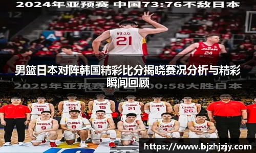 男篮日本对阵韩国精彩比分揭晓赛况分析与精彩瞬间回顾