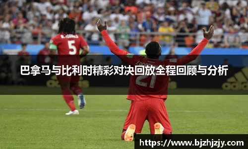 巴拿马与比利时精彩对决回放全程回顾与分析