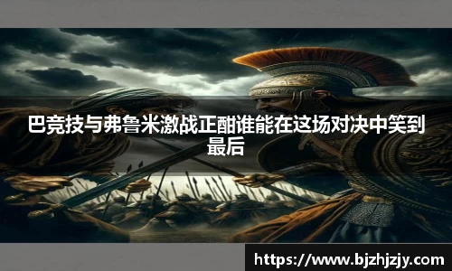 巴竞技与弗鲁米激战正酣谁能在这场对决中笑到最后