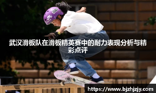 武汉滑板队在滑板精英赛中的耐力表现分析与精彩点评